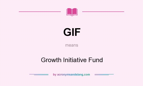What does GIF mean? It stands for Growth Initiative Fund