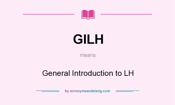What does GILH mean? It stands for General Introduction to LH