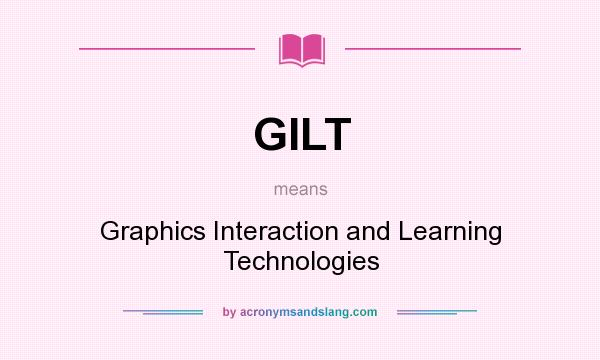 What does GILT mean? It stands for Graphics Interaction and Learning Technologies