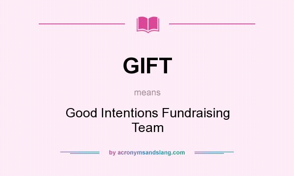 What does GIFT mean? It stands for Good Intentions Fundraising Team