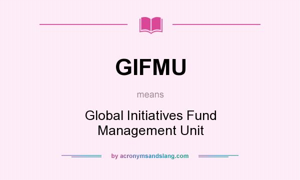 What does GIFMU mean? It stands for Global Initiatives Fund Management Unit