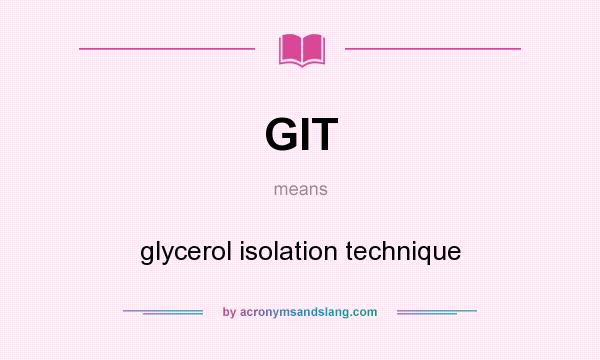 What does GIT mean? It stands for glycerol isolation technique