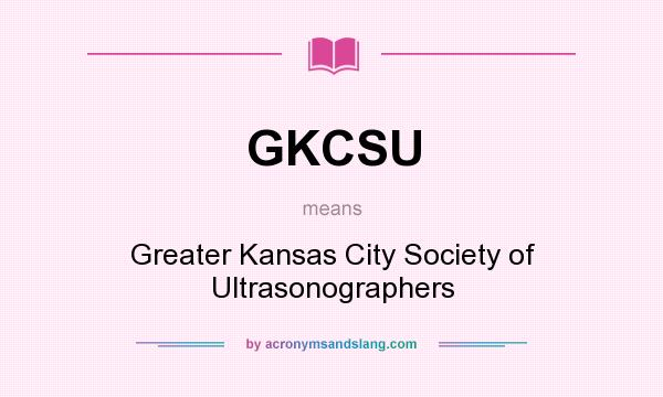What does GKCSU mean? It stands for Greater Kansas City Society of Ultrasonographers