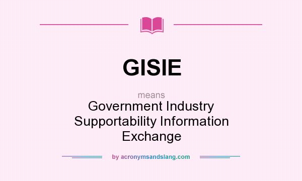 What does GISIE mean? It stands for Government Industry Supportability Information Exchange
