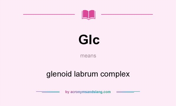 What does Glc mean? It stands for glenoid labrum complex