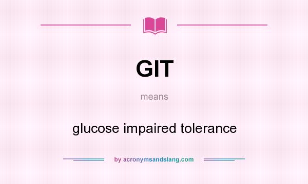 What does GIT mean? It stands for glucose impaired tolerance