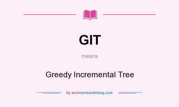 What does GIT mean? It stands for Greedy Incremental Tree
