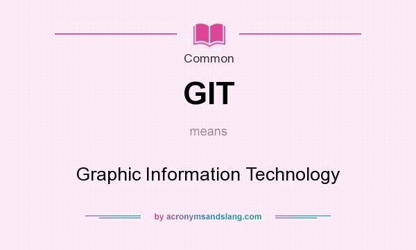 What does GIT mean? It stands for Graphic Information Technology