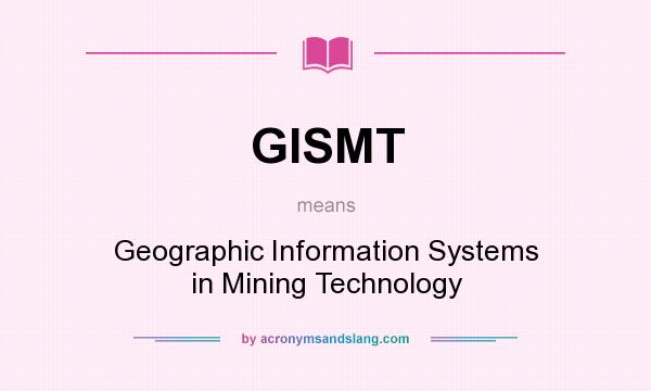 What does GISMT mean? It stands for Geographic Information Systems in Mining Technology