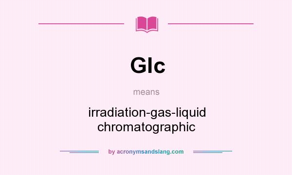What does Glc mean? It stands for irradiation-gas-liquid chromatographic