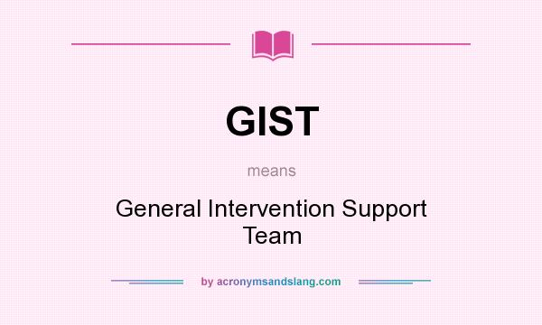 What does GIST mean? It stands for General Intervention Support Team