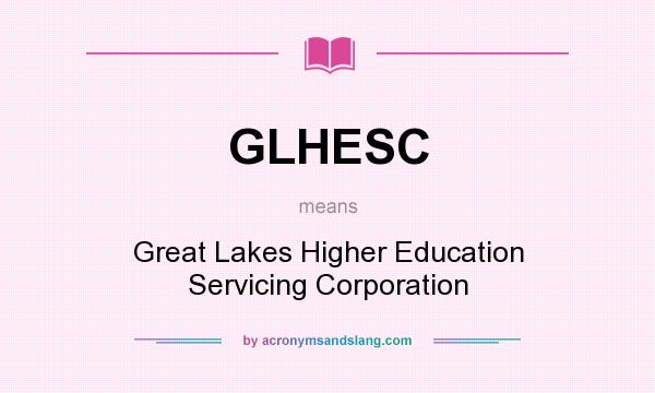 What does GLHESC mean? It stands for Great Lakes Higher Education Servicing Corporation