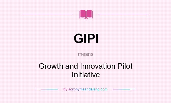 What does GIPI mean? It stands for Growth and Innovation Pilot Initiative