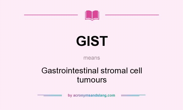 What does GIST mean? It stands for Gastrointestinal stromal cell tumours