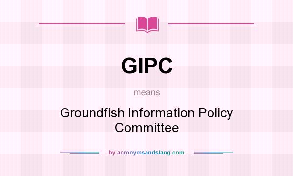 What does GIPC mean? It stands for Groundfish Information Policy Committee
