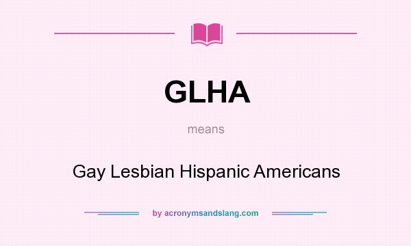 What does GLHA mean? It stands for Gay Lesbian Hispanic Americans