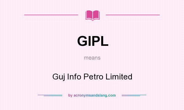 What does GIPL mean? It stands for Guj Info Petro Limited