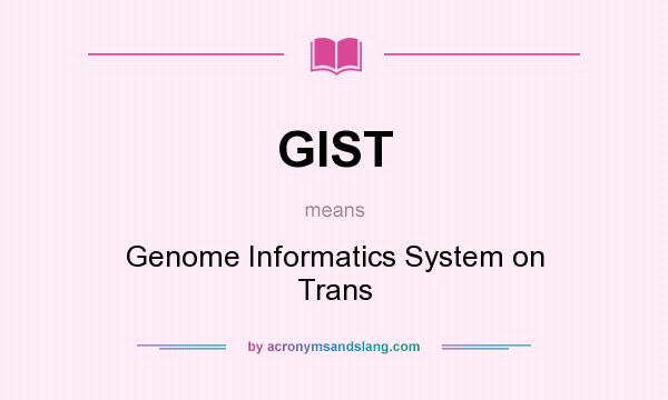 What does GIST mean? It stands for Genome Informatics System on Trans