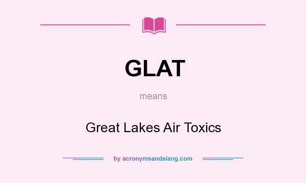 What does GLAT mean? It stands for Great Lakes Air Toxics