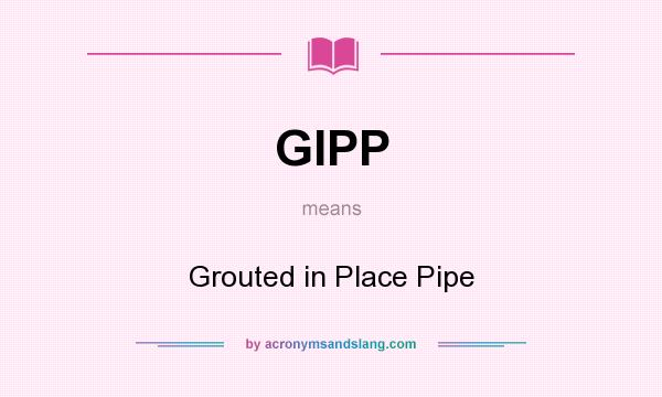 What does GIPP mean? It stands for Grouted in Place Pipe