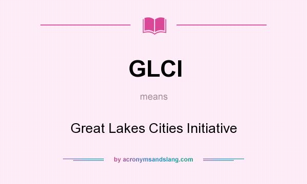 What does GLCI mean? It stands for Great Lakes Cities Initiative