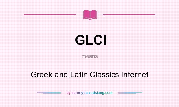 What does GLCI mean? It stands for Greek and Latin Classics Internet