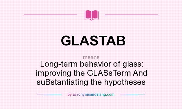 What does GLASTAB mean? It stands for Long-term behavior of glass: improving the GLASsTerm And suBstantiating the hypotheses