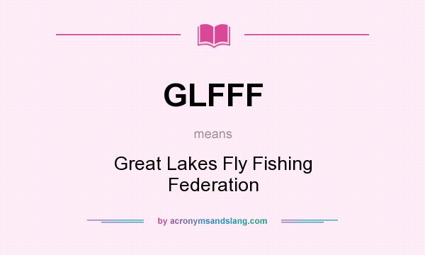 What does GLFFF mean? It stands for Great Lakes Fly Fishing Federation