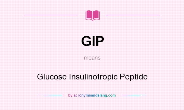 What does GIP mean? It stands for Glucose Insulinotropic Peptide