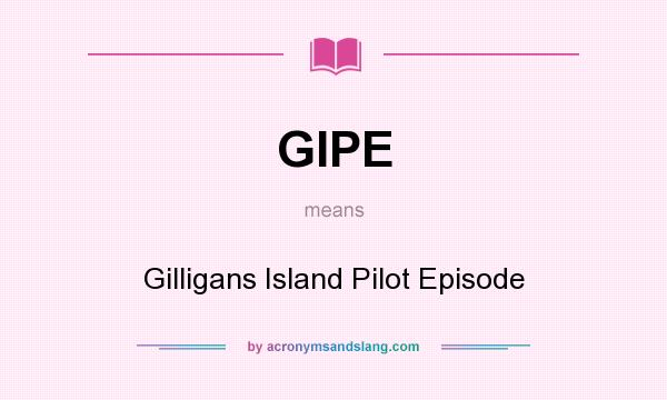 What does GIPE mean? It stands for Gilligans Island Pilot Episode