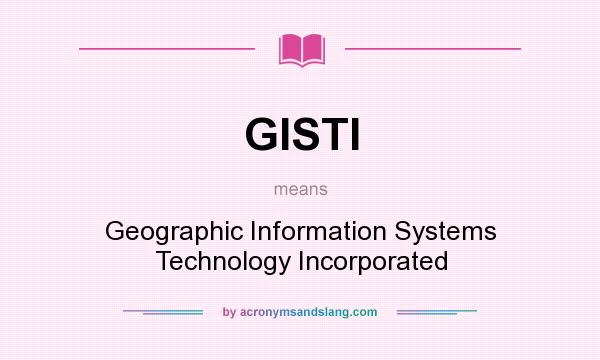 What does GISTI mean? It stands for Geographic Information Systems Technology Incorporated