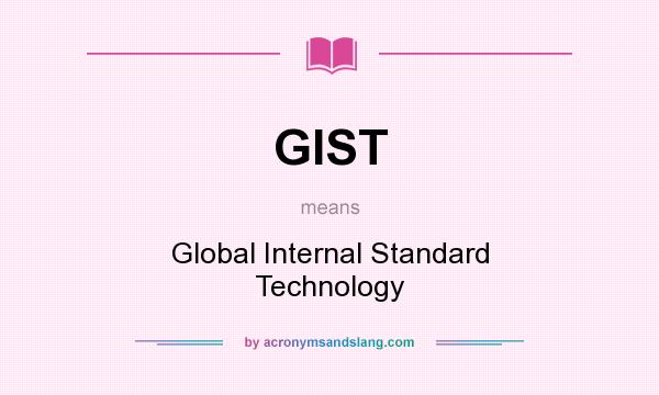 What does GIST mean? It stands for Global Internal Standard Technology