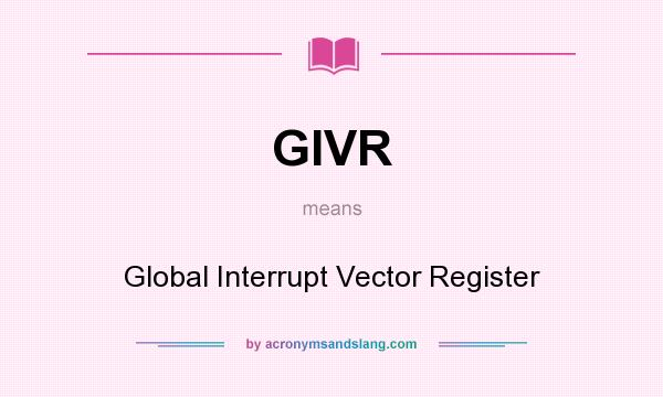 What does GIVR mean? It stands for Global Interrupt Vector Register