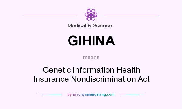 What does GIHINA mean? It stands for Genetic Information Health Insurance Nondiscrimination Act