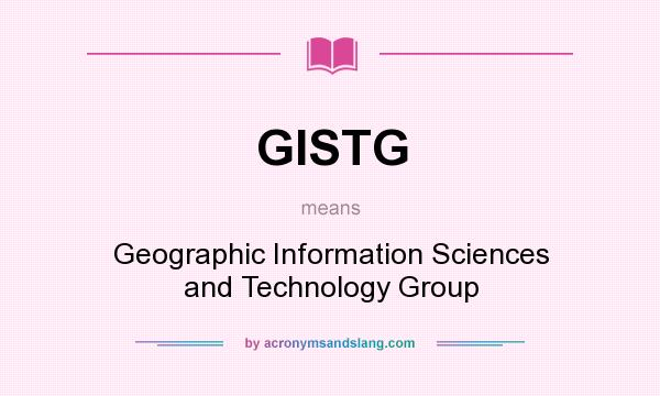 What does GISTG mean? It stands for Geographic Information Sciences and Technology Group