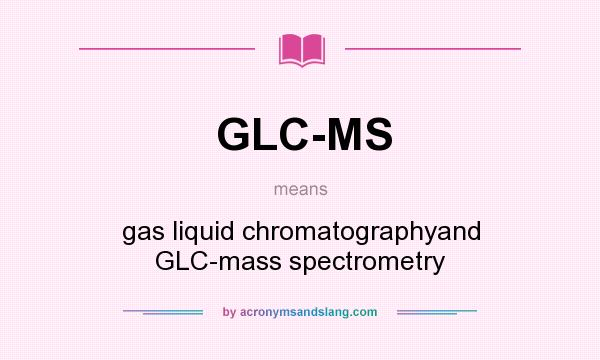 What does GLC-MS mean? It stands for gas liquid chromatographyand GLC-mass spectrometry