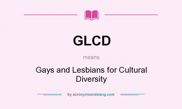 What does GLCD mean? It stands for Gays and Lesbians for Cultural Diversity