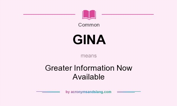 What does GINA mean? It stands for Greater Information Now Available