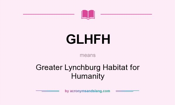 What does GLHFH mean? It stands for Greater Lynchburg Habitat for Humanity