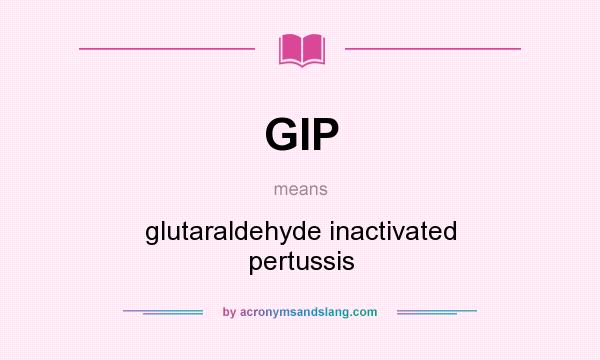 What does GIP mean? It stands for glutaraldehyde inactivated pertussis