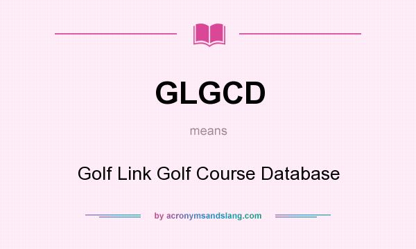What does GLGCD mean? It stands for Golf Link Golf Course Database