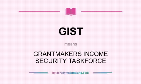 What does GIST mean? It stands for GRANTMAKERS INCOME SECURITY TASKFORCE