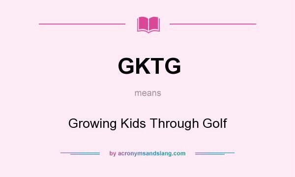What does GKTG mean? It stands for Growing Kids Through Golf