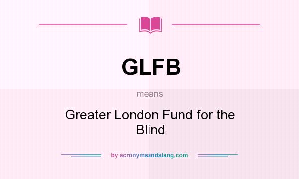 What does GLFB mean? It stands for Greater London Fund for the Blind