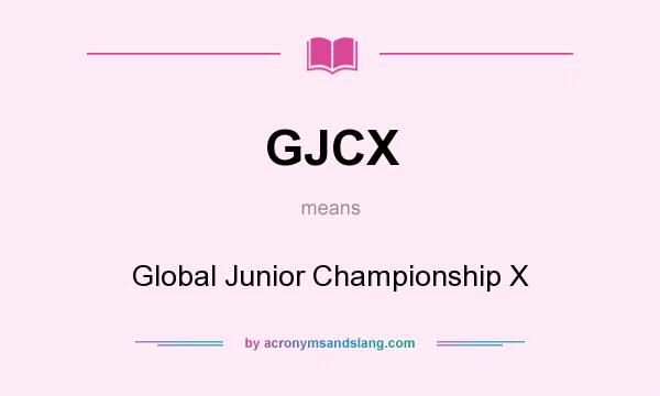 What does GJCX mean? It stands for Global Junior Championship X