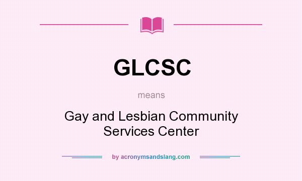 What does GLCSC mean? It stands for Gay and Lesbian Community Services Center