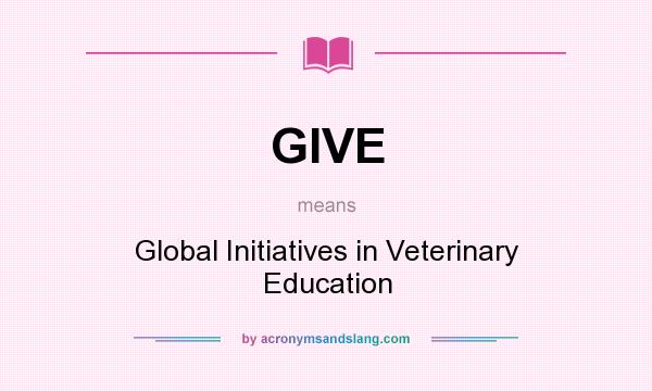 What does GIVE mean? It stands for Global Initiatives in Veterinary Education