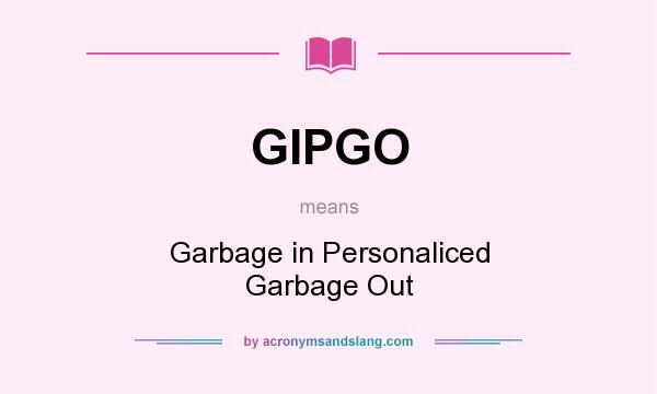What does GIPGO mean? It stands for Garbage in Personaliced Garbage Out