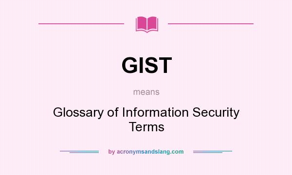 What does GIST mean? It stands for Glossary of Information Security Terms