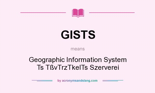 What does GISTS mean? It stands for Geographic Information System Ts TßvTrzTkelTs Szerverei